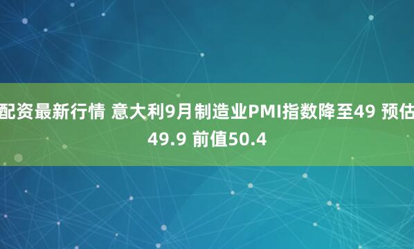 配资最新行情 意大利9月制造业PMI指数降至49 预估49.9 前值50.4