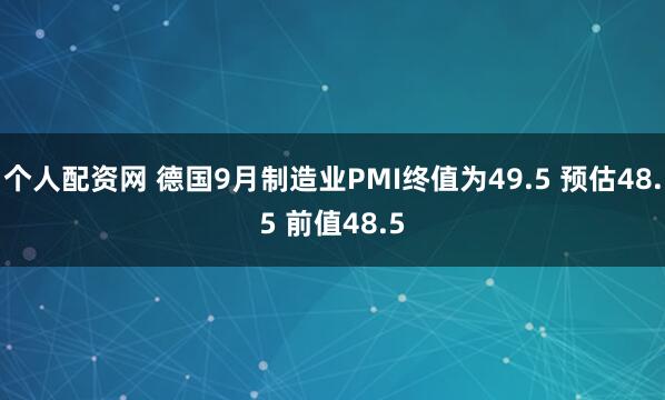 个人配资网 德国9月制造业PMI终值为49.5 预估48.5 前值48.5