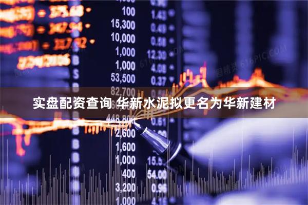 实盘配资查询 华新水泥拟更名为华新建材