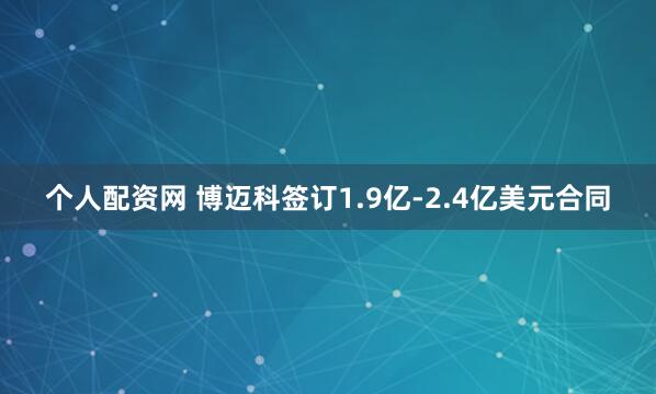 个人配资网 博迈科签订1.9亿-2.4亿美元合同