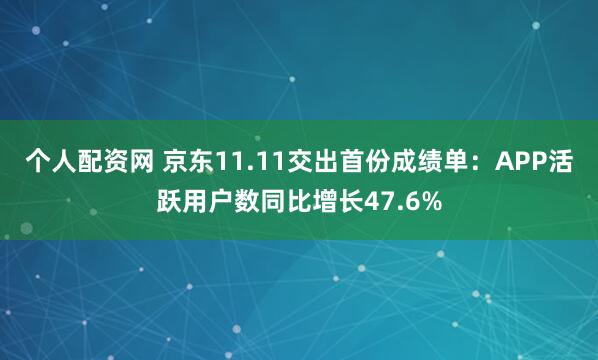 个人配资网 京东11.11交出首份成绩单：APP活跃用户数同比增长47.6%