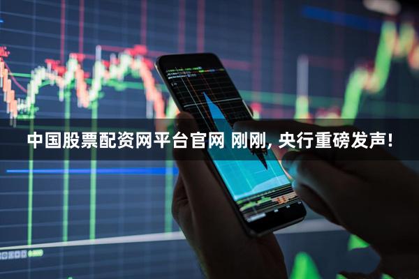 中国股票配资网平台官网 刚刚, 央行重磅发声!