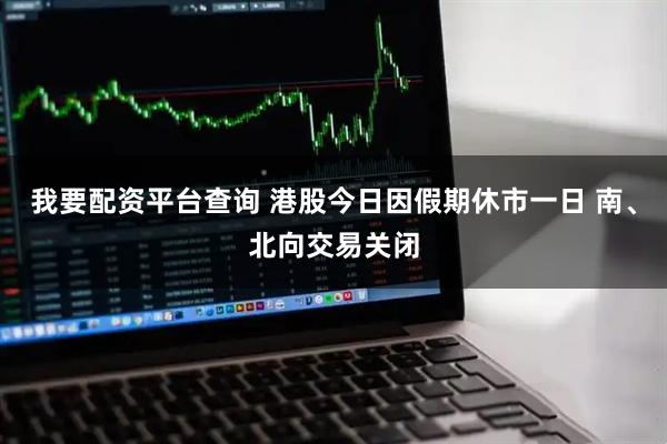 我要配资平台查询 港股今日因假期休市一日 南、北向交易关闭