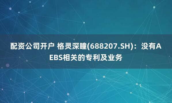 配资公司开户 格灵深瞳(688207.SH)：没有AEBS相关的专利及业务