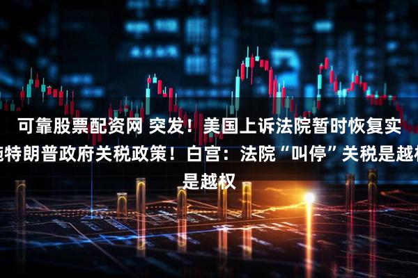 可靠股票配资网 突发！美国上诉法院暂时恢复实施特朗普政府关税政策！白宫：法院“叫停”关税是越权