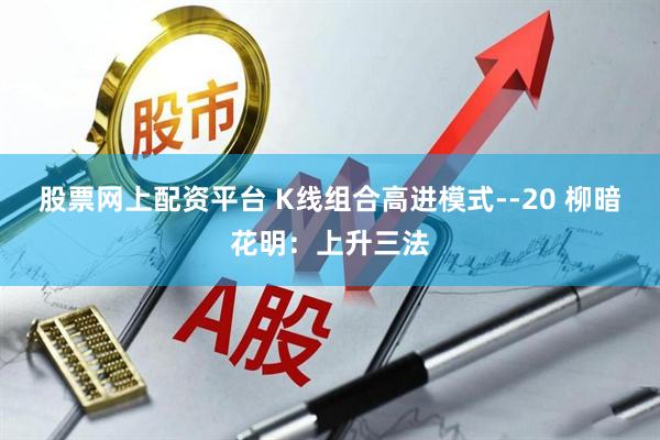 股票网上配资平台 K线组合高进模式--20 柳暗花明：上升三法
