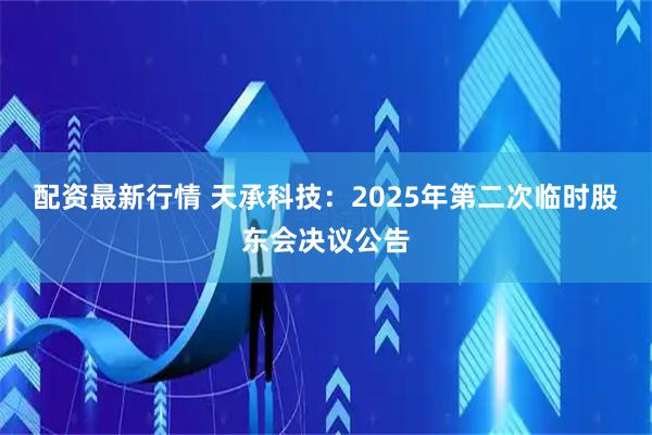 配资最新行情 天承科技：2025年第二次临时股东会决议公告