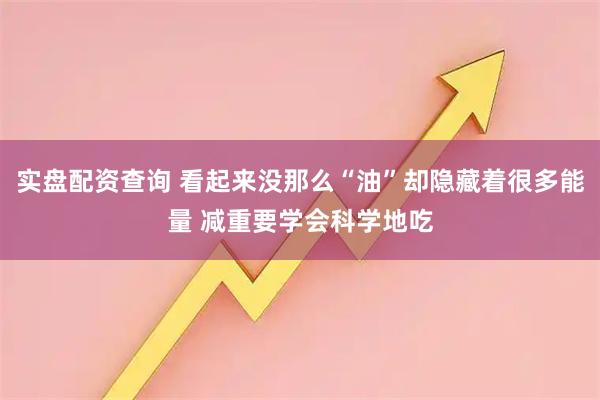 实盘配资查询 看起来没那么“油”却隐藏着很多能量 减重要学会科学地吃