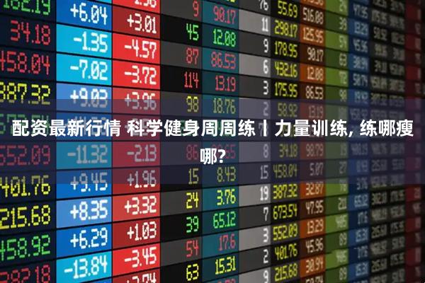 配资最新行情 科学健身周周练丨力量训练, 练哪瘦哪?