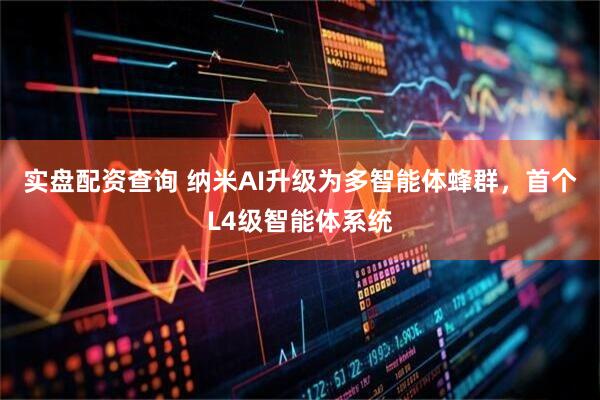 实盘配资查询 纳米AI升级为多智能体蜂群，首个L4级智能体系统