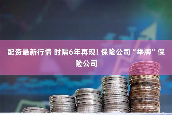 配资最新行情 时隔6年再现! 保险公司“举牌”保险公司