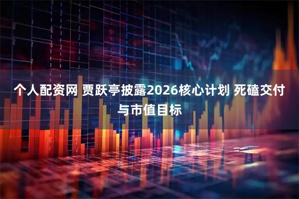 个人配资网 贾跃亭披露2026核心计划 死磕交付与市值目标
